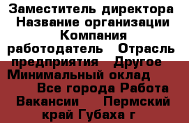 Заместитель директора › Название организации ­ Компания-работодатель › Отрасль предприятия ­ Другое › Минимальный оклад ­ 35 000 - Все города Работа » Вакансии   . Пермский край,Губаха г.